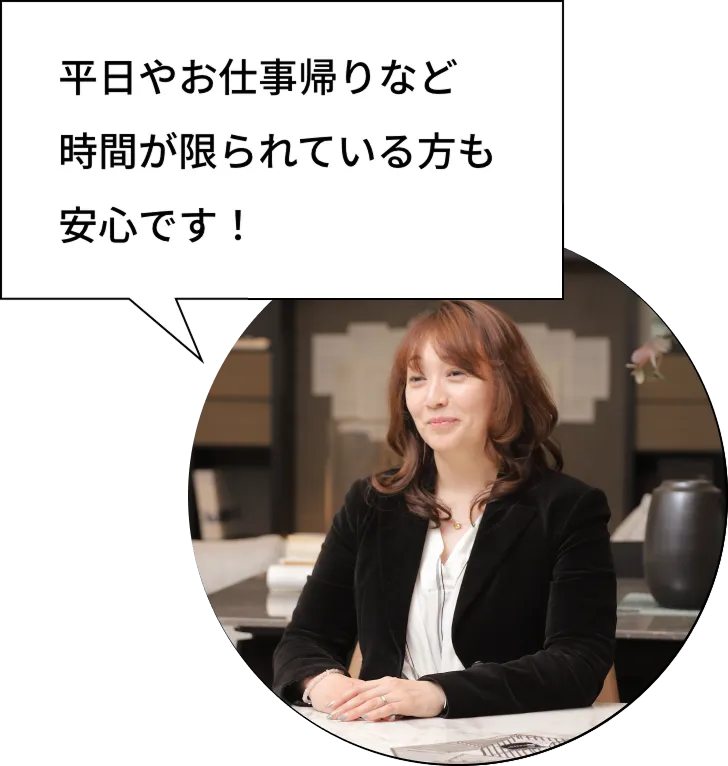 平日やお仕事帰りなど時間が限られている方も安心です！